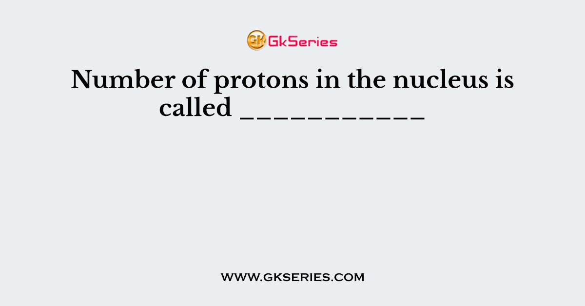 Number of protons in the nucleus is called ___________