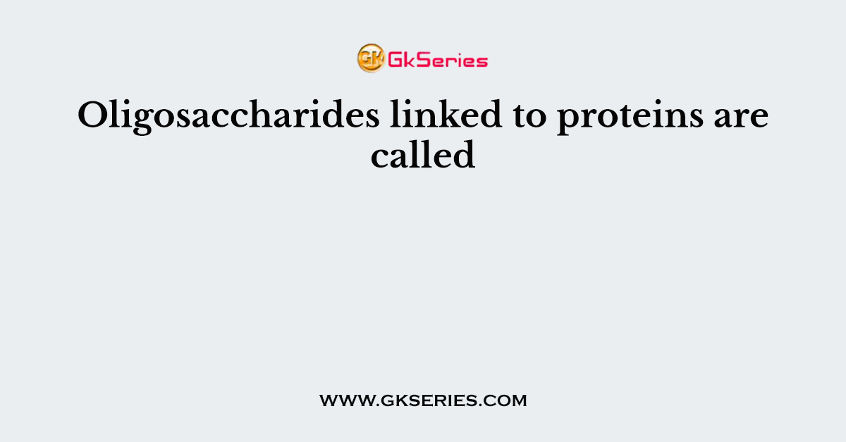Oligosaccharides linked to proteins are called