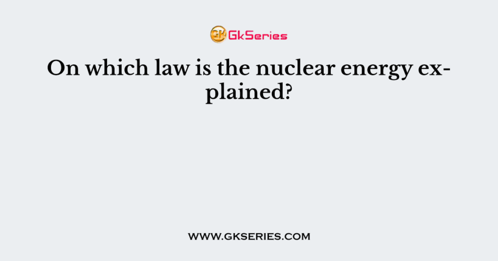 On which law is the nuclear energy explained?