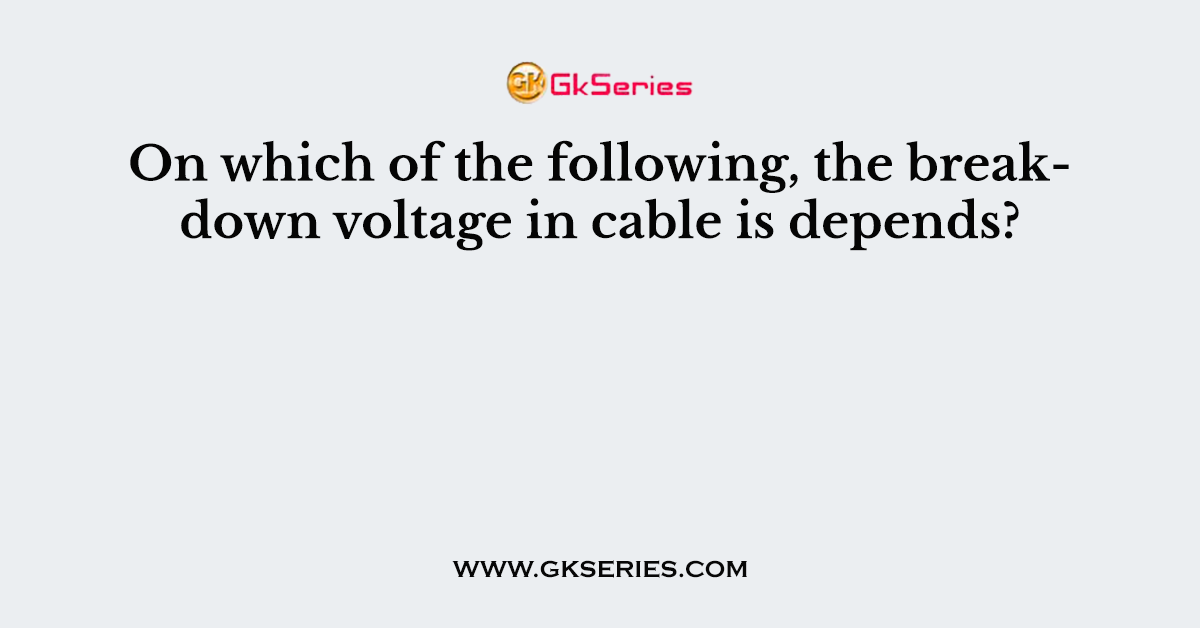 On which of the following, the breakdown voltage in cable is depends?