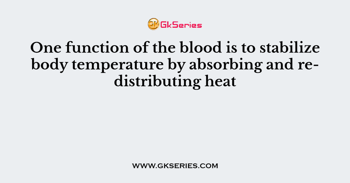 One function of the blood is to stabilize body temperature by absorbing and redistributing heat