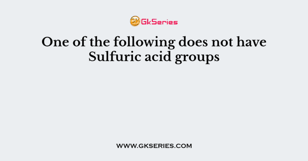 One of the following does not have Sulfuric acid groups