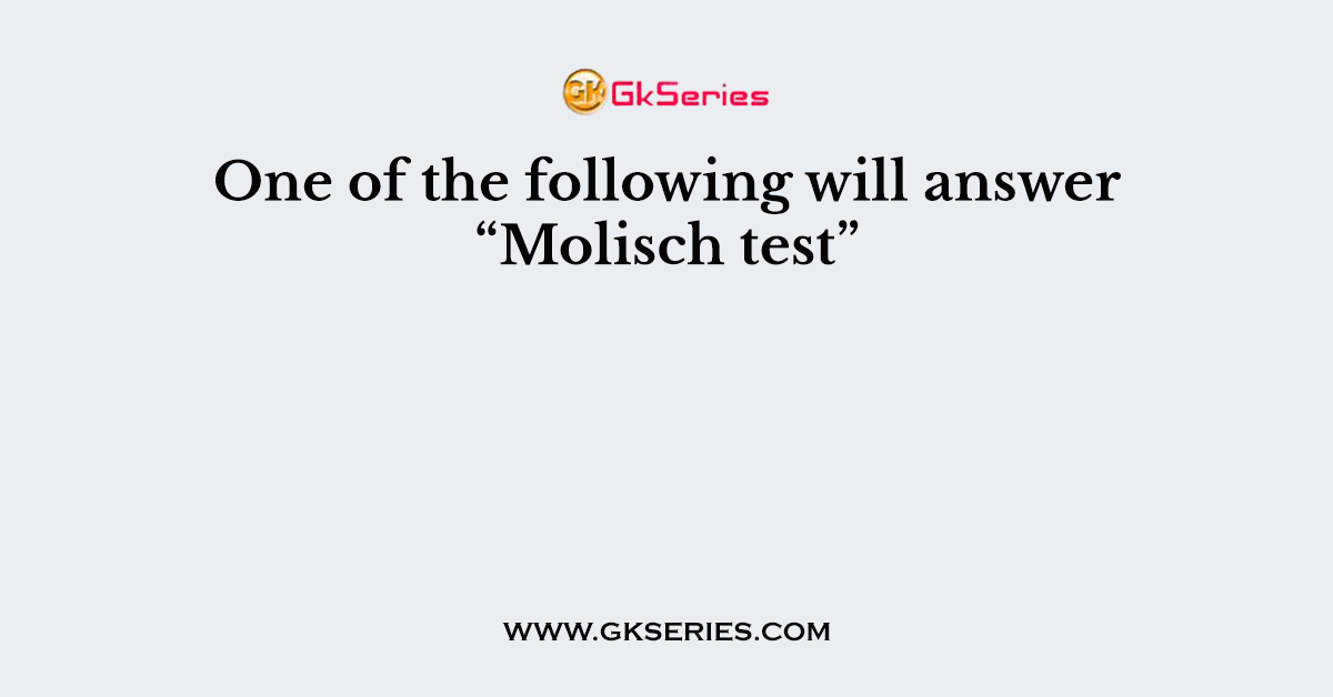 One of the following will answer “Molisch test”