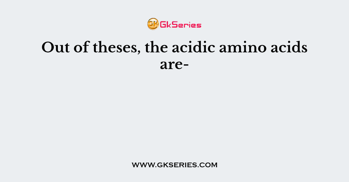 Out of theses, the acidic amino acids are-