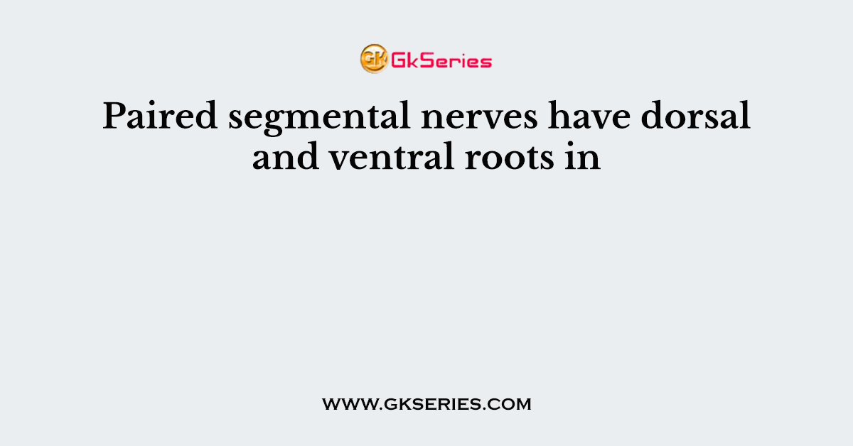 Paired segmental nerves have dorsal and ventral roots in