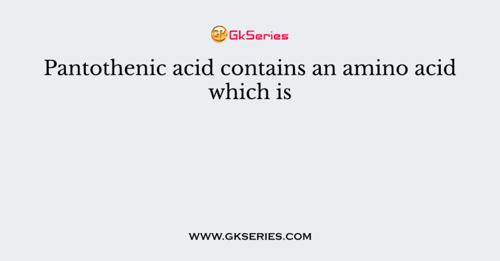 Pantothenic acid contains an amino acid which is