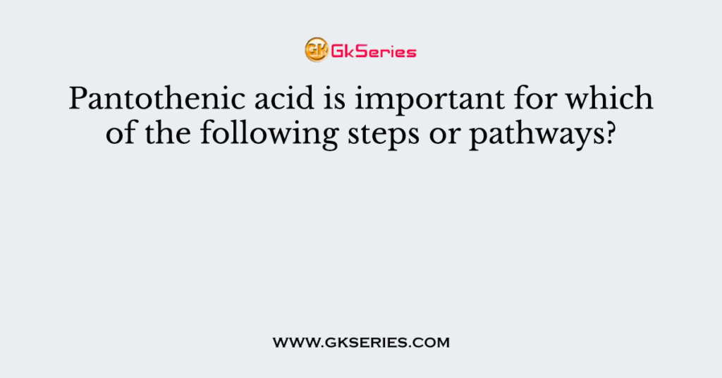 Pantothenic acid is important for which of the following steps or pathways?