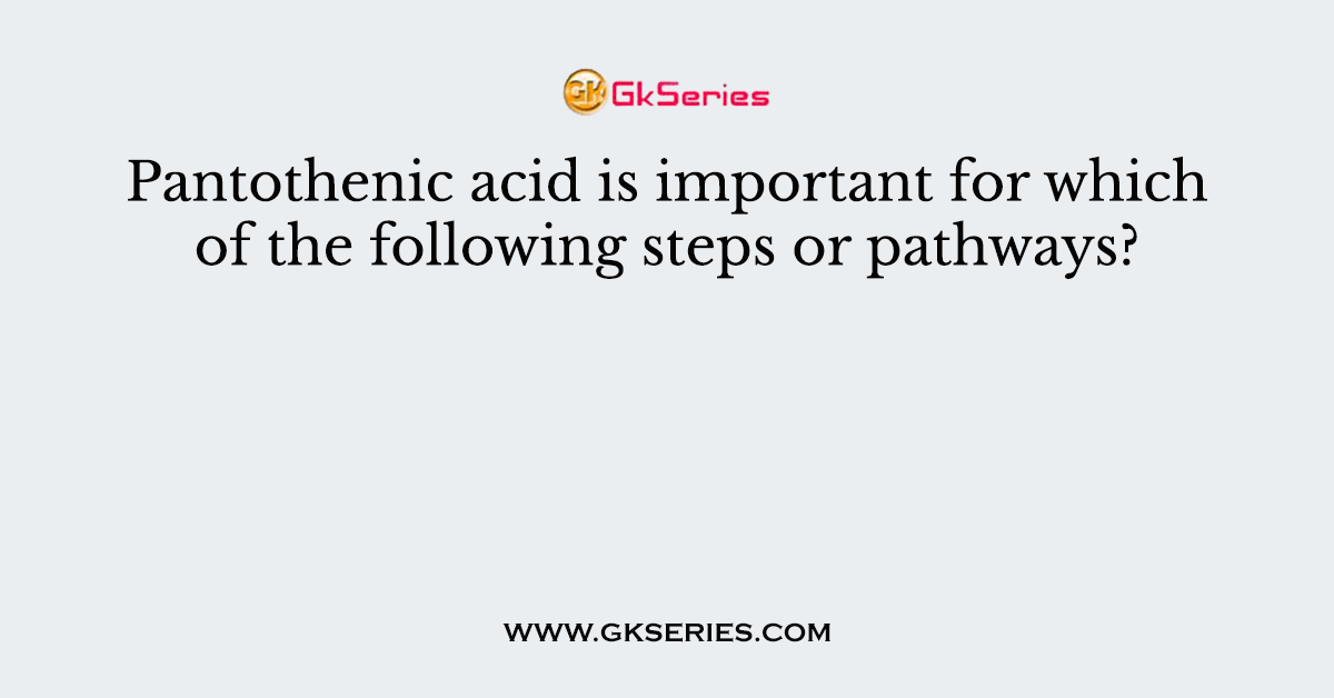 Pantothenic acid is important for which of the following steps or pathways?