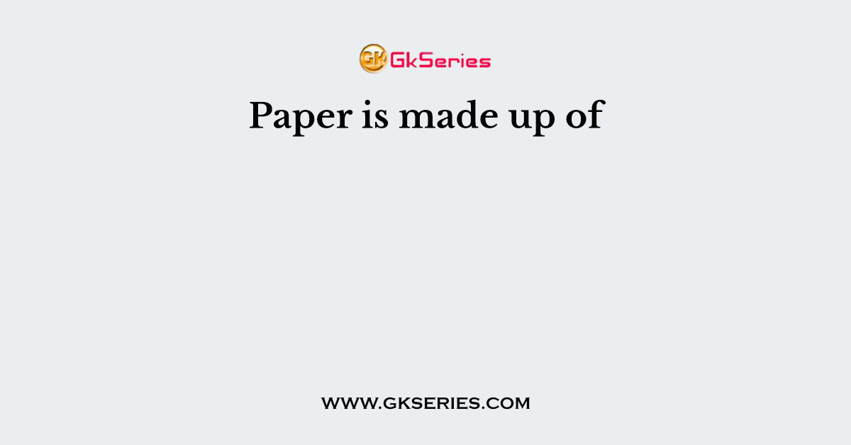 Paper is made up of
