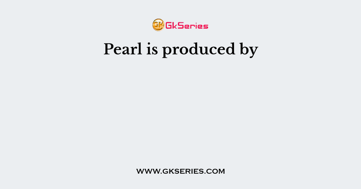 Pearl is produced by