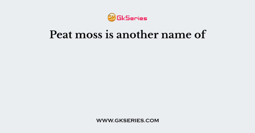 Peat moss is another name of