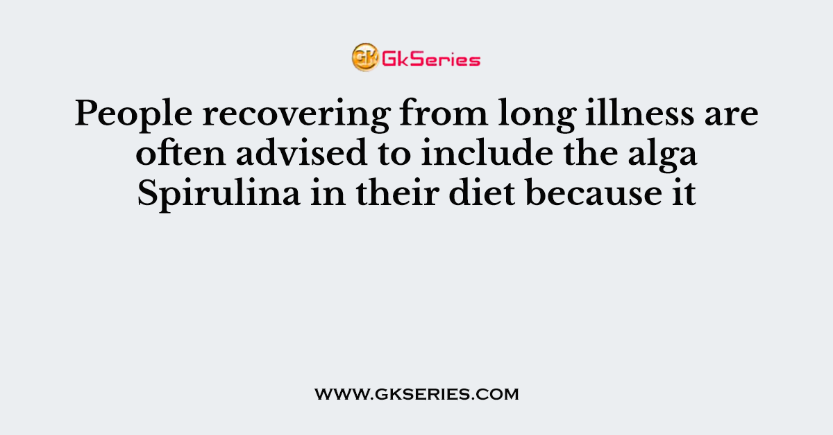 People recovering from long illness are often advised to include the alga Spirulina in their diet because it