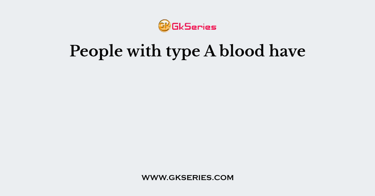 People with type A blood have