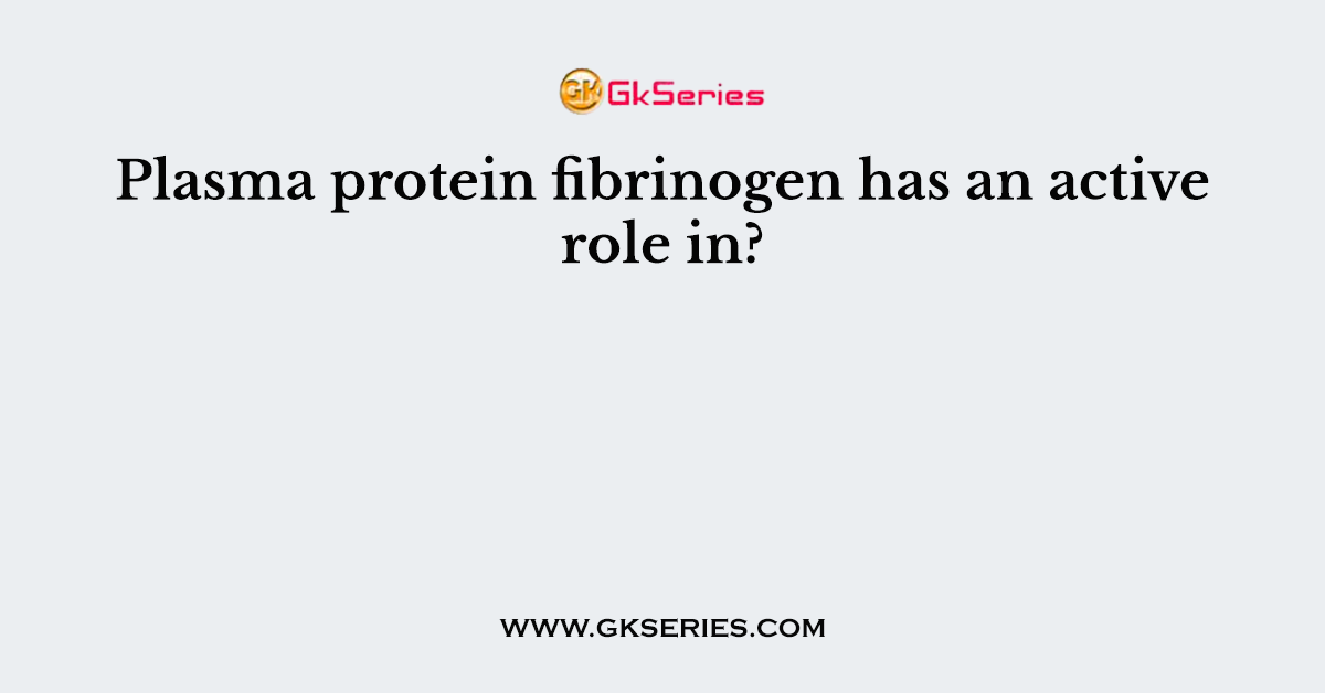 Plasma protein fibrinogen has an active role in?