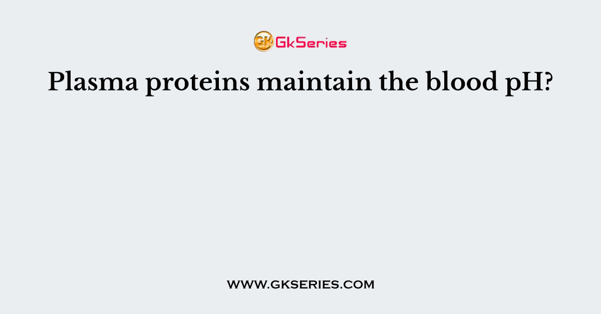 Plasma proteins maintain the blood pH?