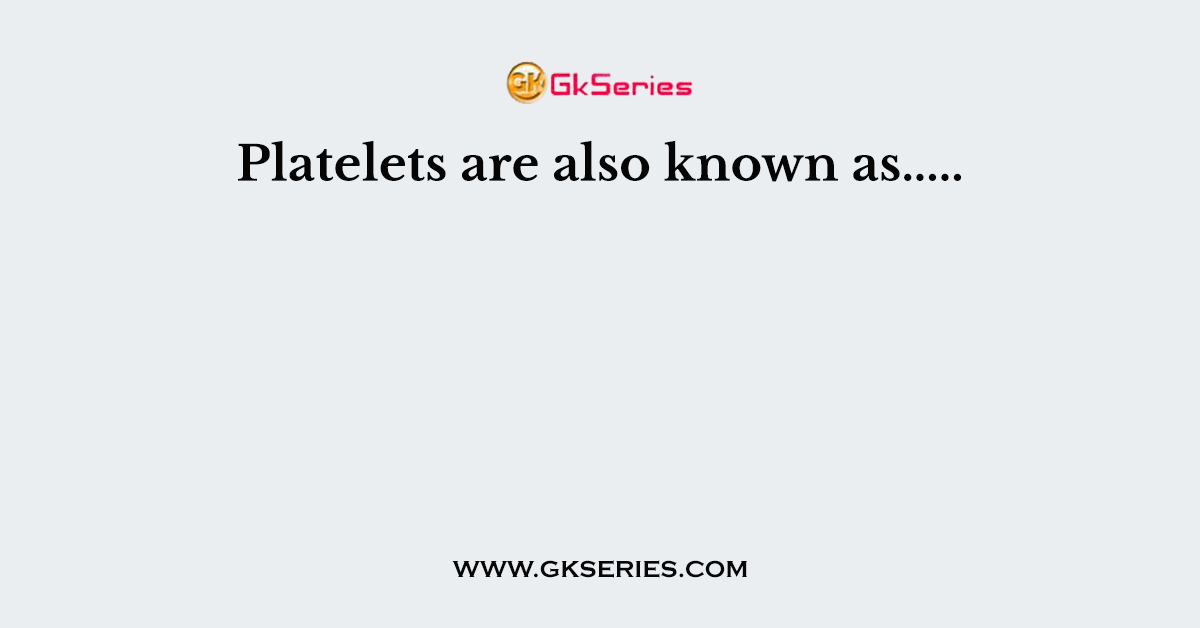 Platelets are also known as.....