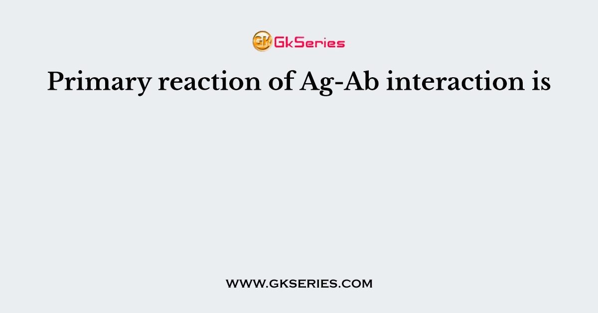 Primary reaction of Ag-Ab interaction is