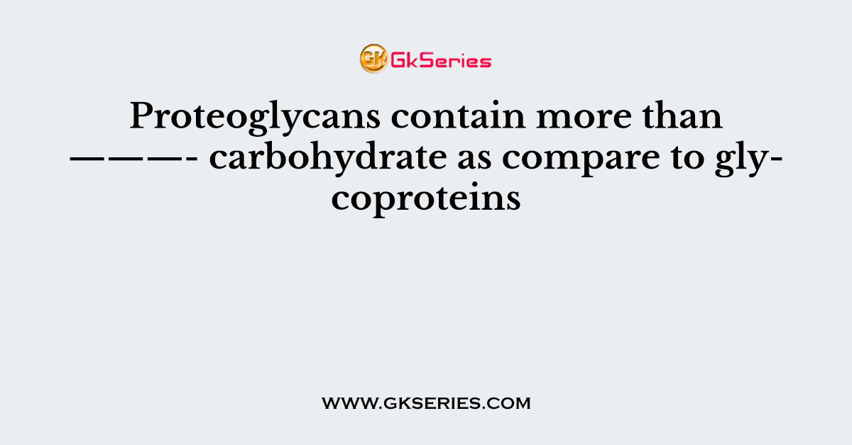 Proteoglycans contain more than ———- carbohydrate as compare to glycoproteins