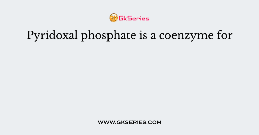 Pyridoxal phosphate is a coenzyme for