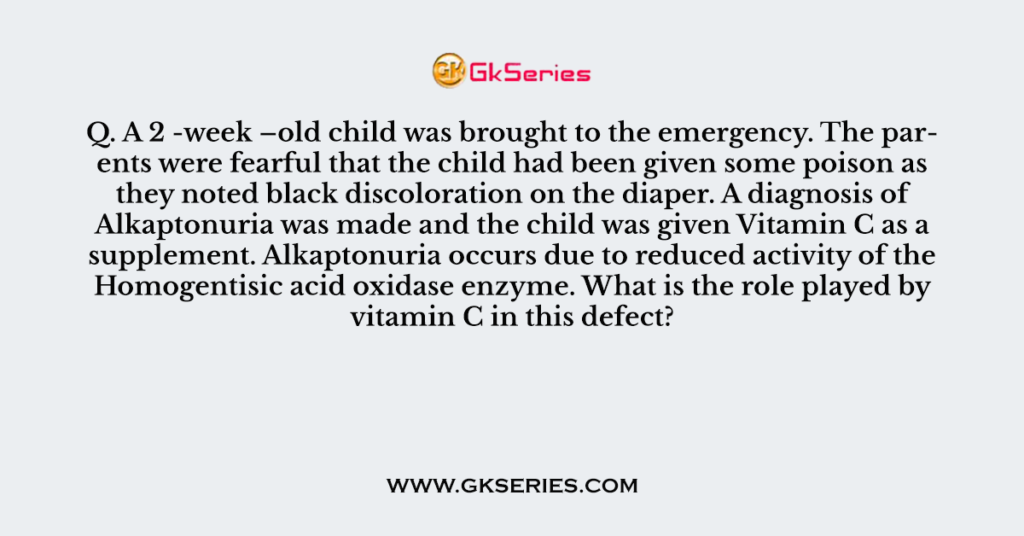 Q. A 2 -week –old child was brought to the emergency. The parents were fearful that the child had been given some poison as they noted black discoloration on the diaper. A diagnosis of Alkaptonuria was made and the child was given Vitamin C as a supplement. Alkaptonuria occurs due to reduced activity of the Homogentisic acid oxidase enzyme. What is the role played by vitamin C in this defect?