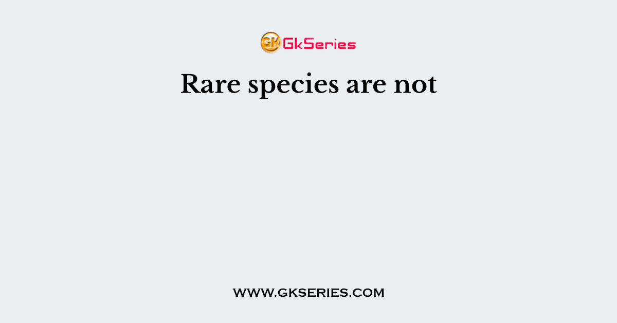 Rare species are not