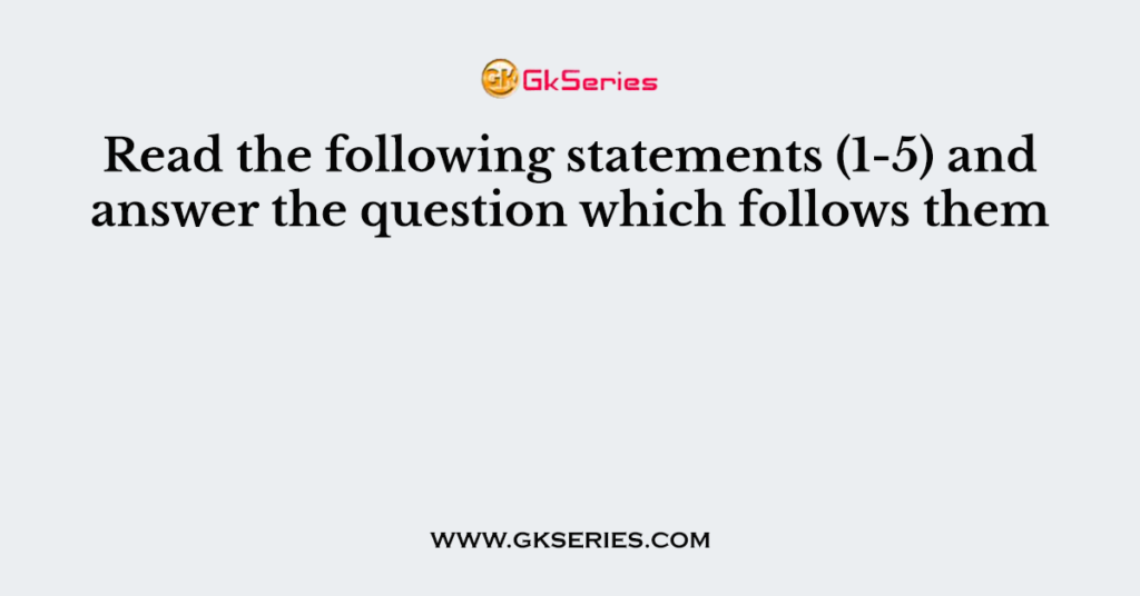 Read the following statements (1-5) and answer the question which follows them