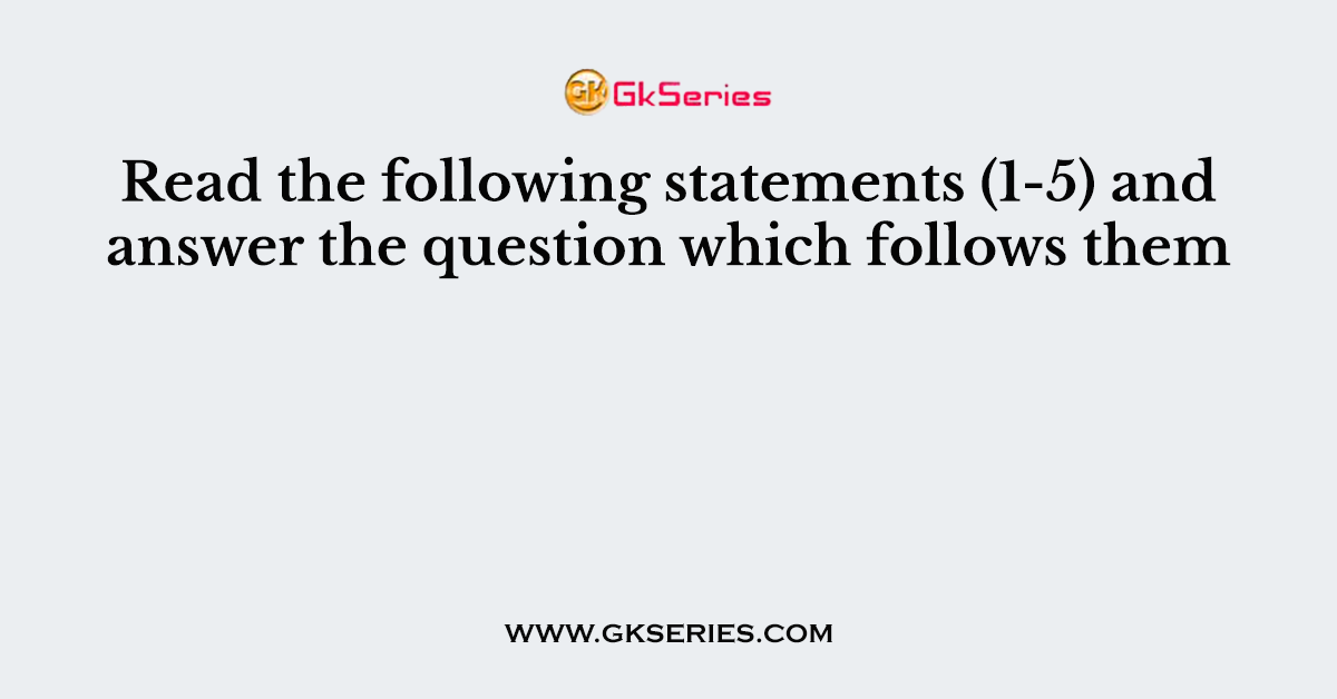 Read the following statements (1-5) and answer the question which follows them