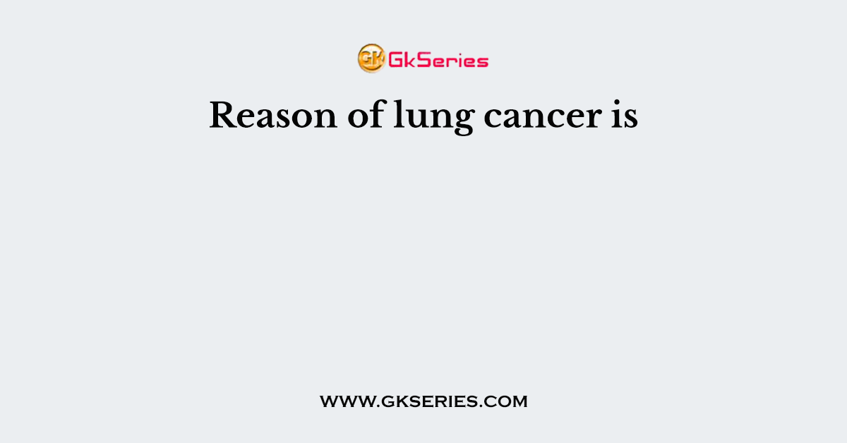 Reason of lung cancer is