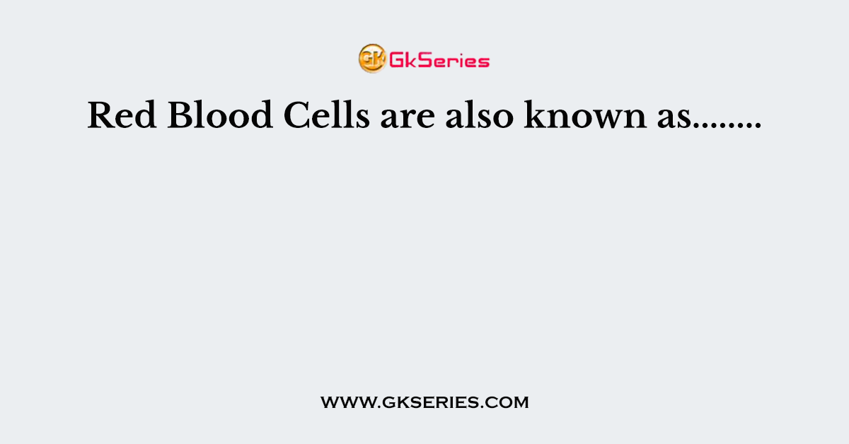 Red Blood Cells are also known as........
