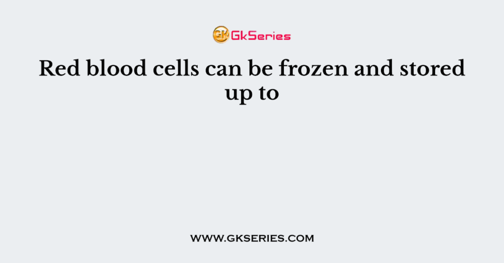 Red blood cells can be frozen and stored up to