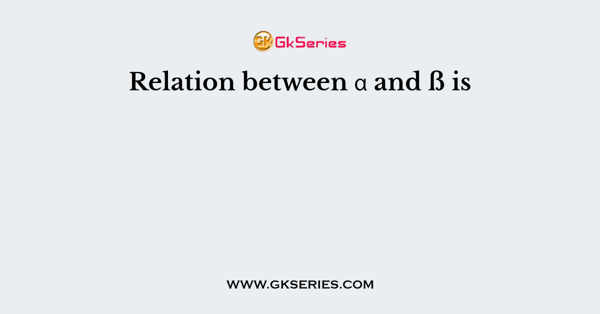 Relation between α and ß is