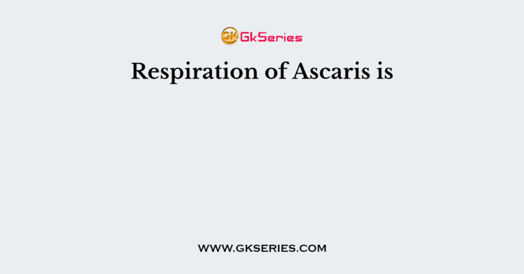 Respiration of Ascaris is