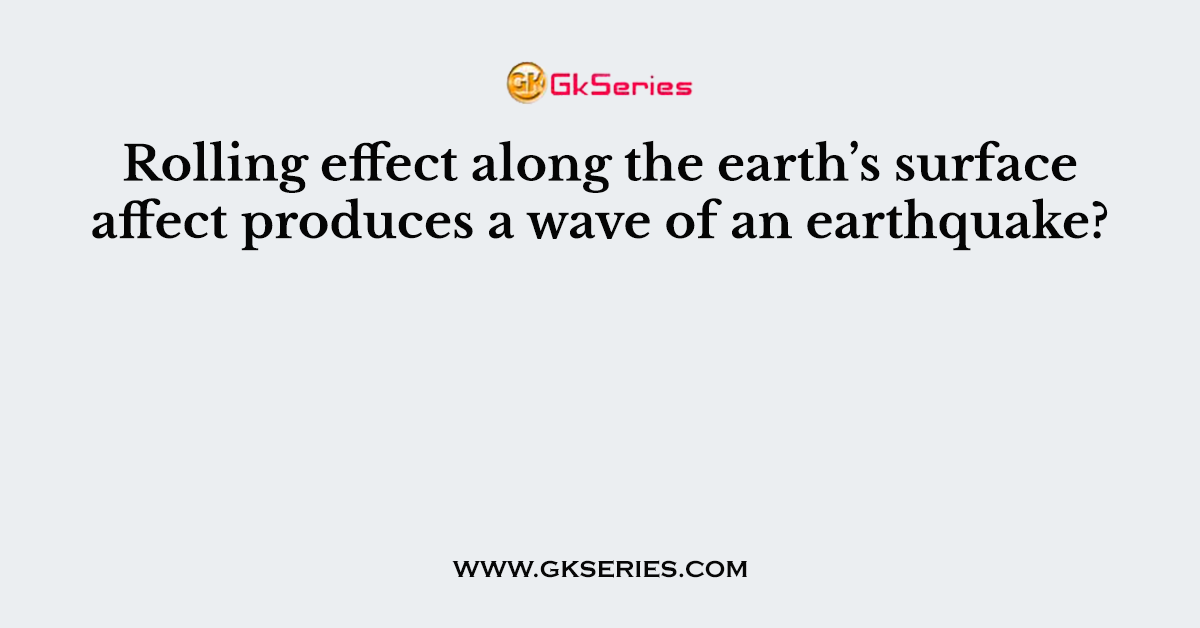 Rolling effect along the earth’s surface affect produces a wave of an earthquake?
