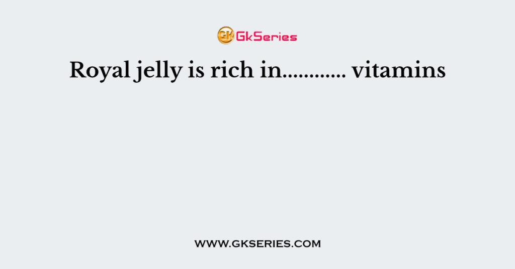 Royal jelly is rich in............ vitamins