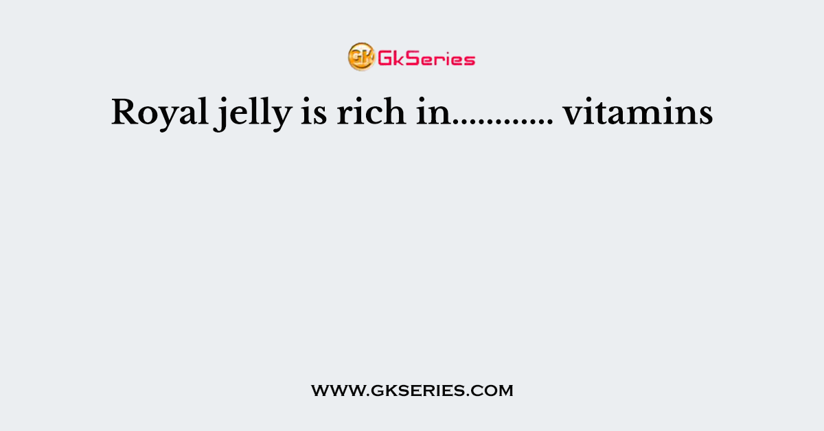 Royal jelly is rich in............ vitamins