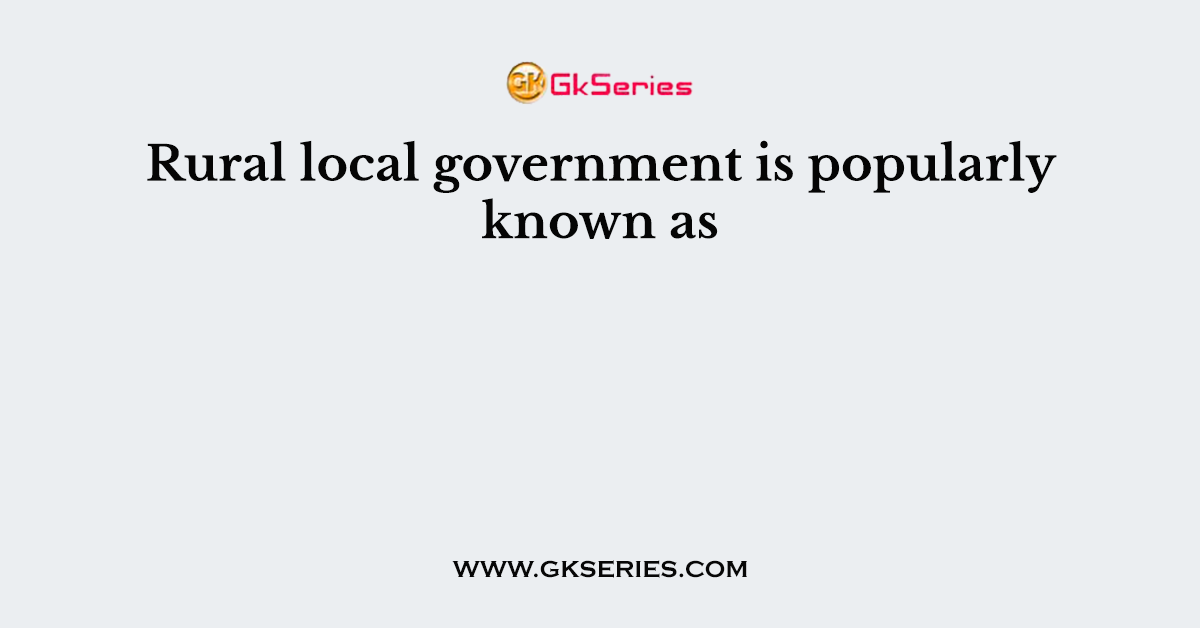 Rural local government is popularly known as