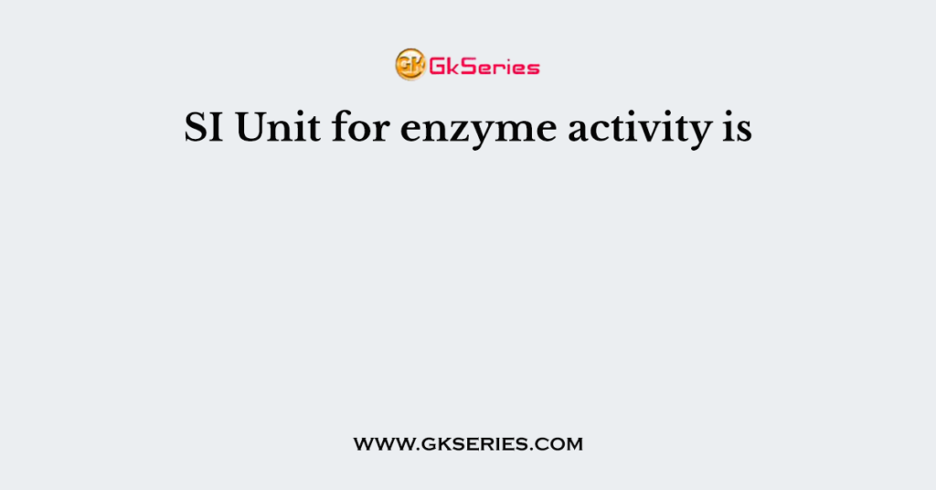 SI Unit for enzyme activity is