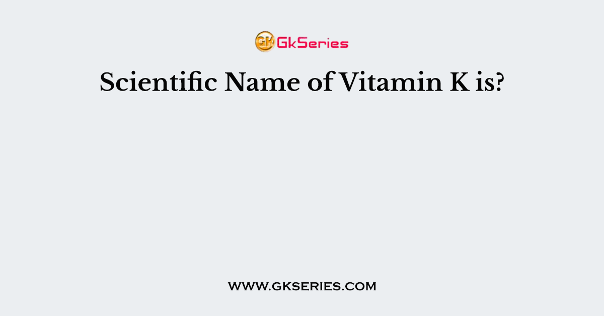 Scientific Name of Vitamin K is?