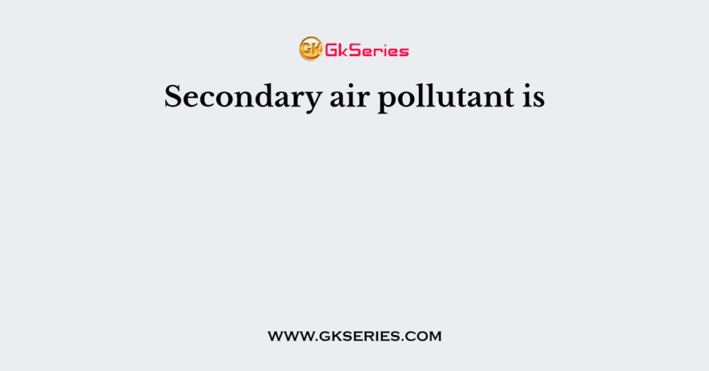 Secondary air pollutant is