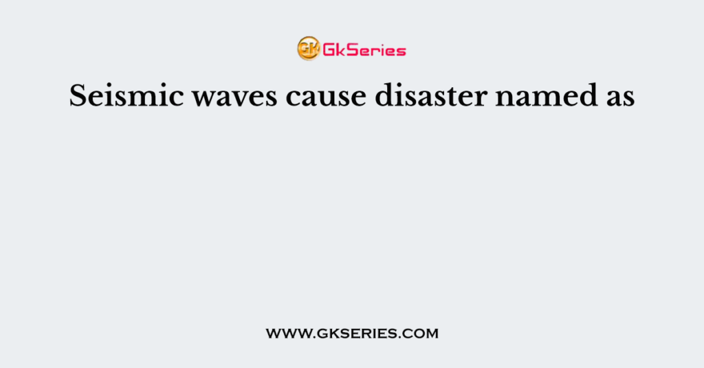 Seismic waves cause disaster named as