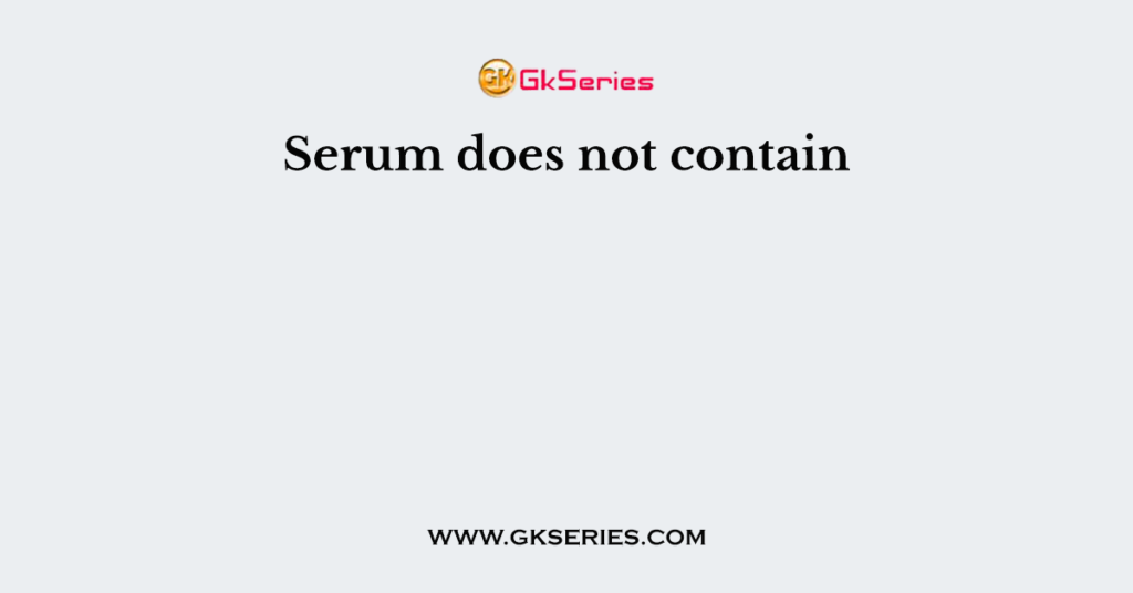 Serum does not contain