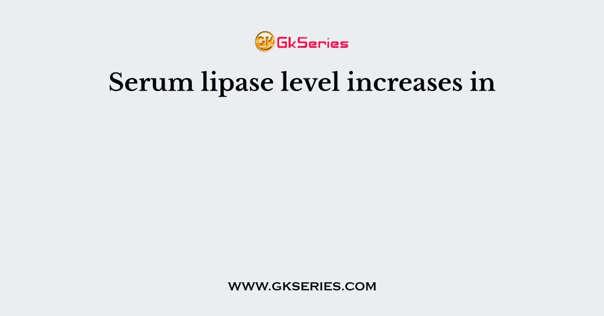Serum lipase level increases in