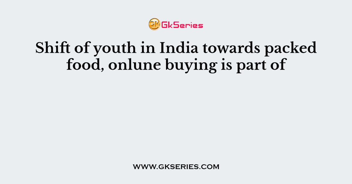 Shift of youth in India towards packed food, onlune buying is part of