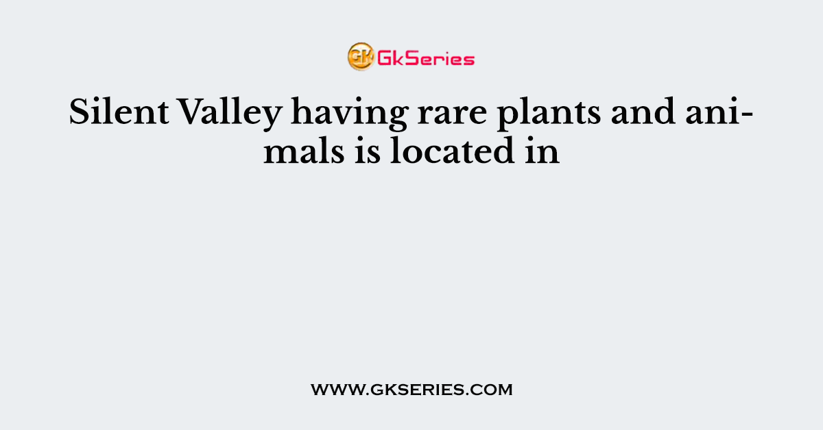 Silent Valley having rare plants and animals is located in