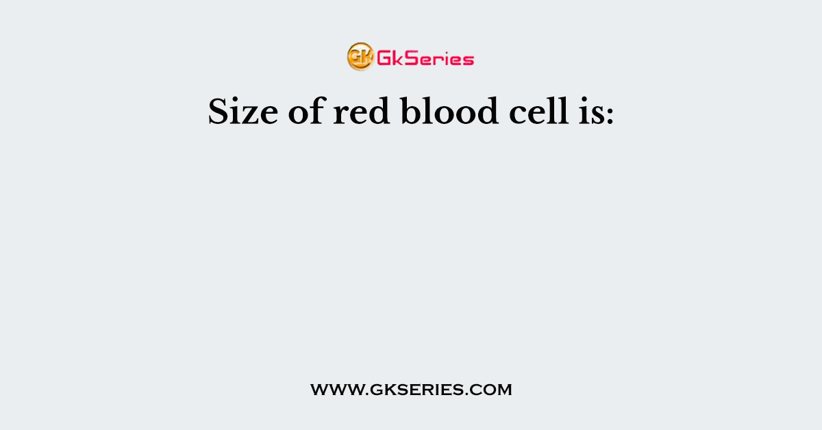 Size of red blood cell is: