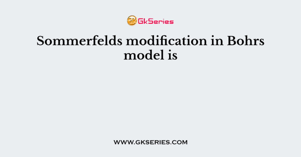 Sommerfelds modification in Bohrs model is