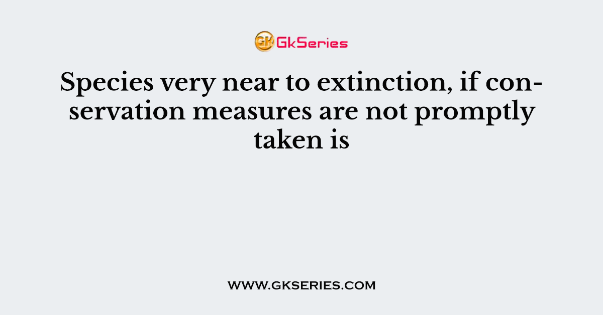 Species very near to extinction, if conservation measures are not promptly taken is