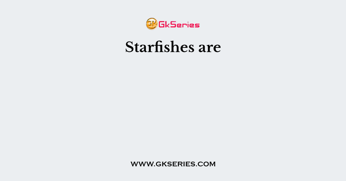 Starfishes are