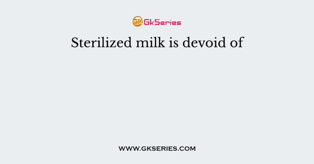 Sterilized milk is devoid of