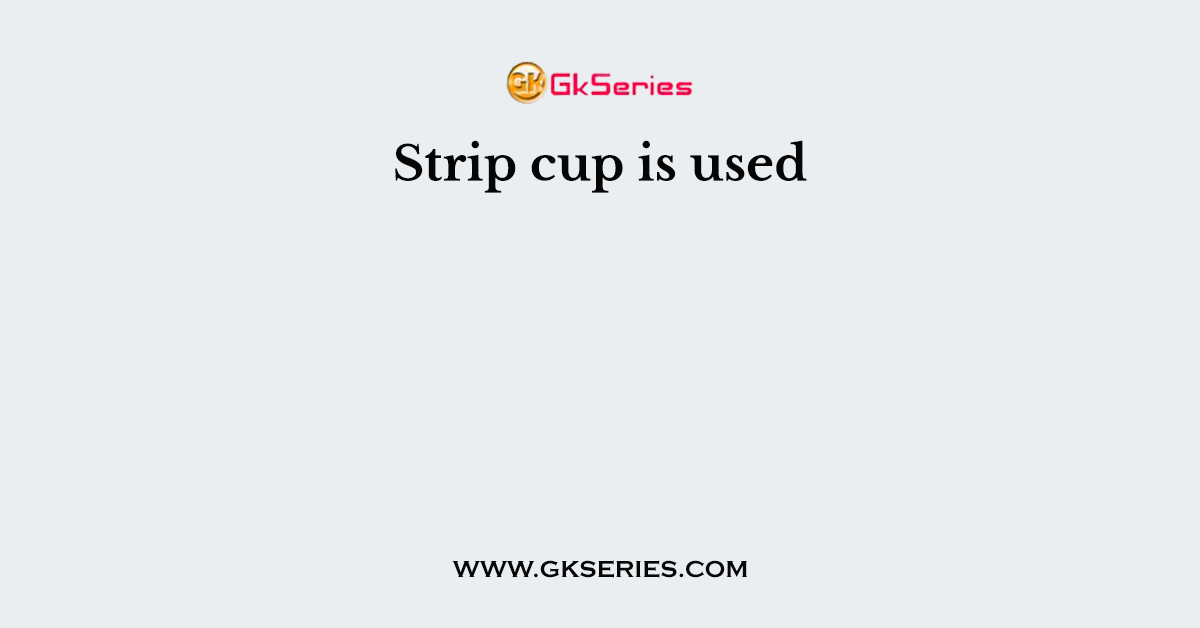 Strip cup is used